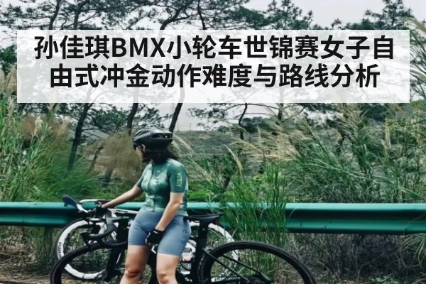 孙佳琪BMX小轮车世锦赛女子自由式冲金动作难度与路线分析