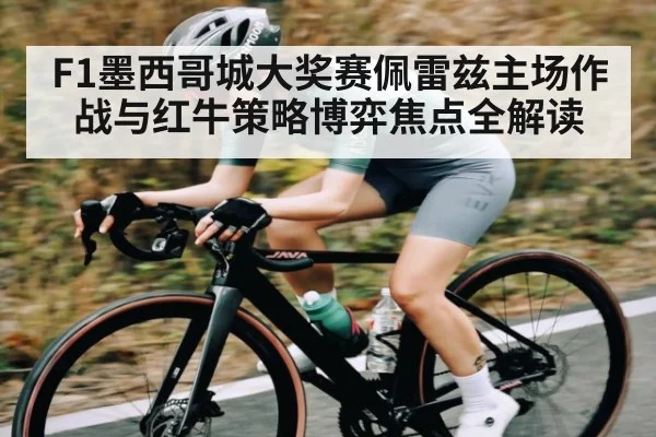 F1墨西哥城大奖赛佩雷兹主场作战与红牛策略博弈焦点全解读（kaiyun）