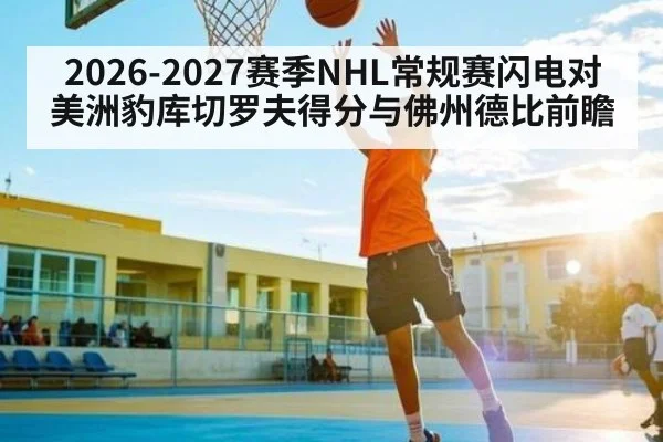 2026-2027赛季NHL常规赛闪电对美洲豹库切罗夫得分与佛州德比前瞻（kaiyun）
