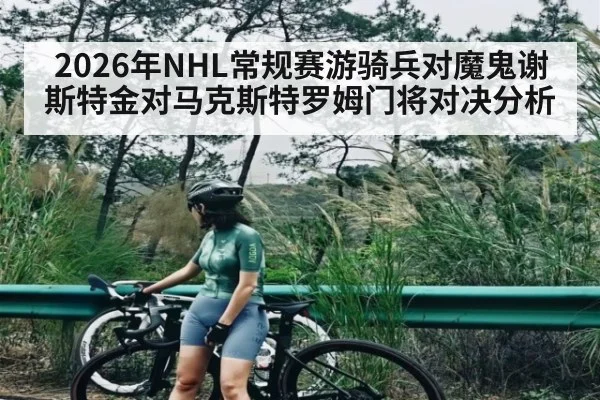 2026年NHL常规赛游骑兵对魔鬼谢斯特金对马克斯特罗姆门将对决分析 - kaiyun